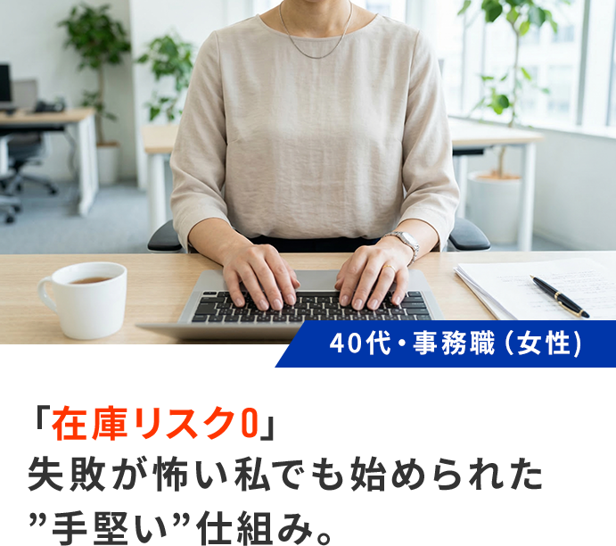 「在庫リスク0」失敗が怖い私でも始められた”手堅い”仕組み。